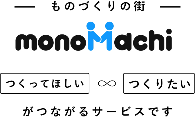 ものづくりの街「MONOMACHI」　つくってほしいとつくりたいがマッチングできるサービスです